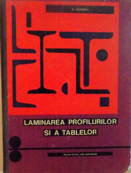 LAMINAREA PROFILURILOR SI A TABLELOR, MANUAL PENTRU SCOLI PROFESIONALE de A. MURARIU, 1967