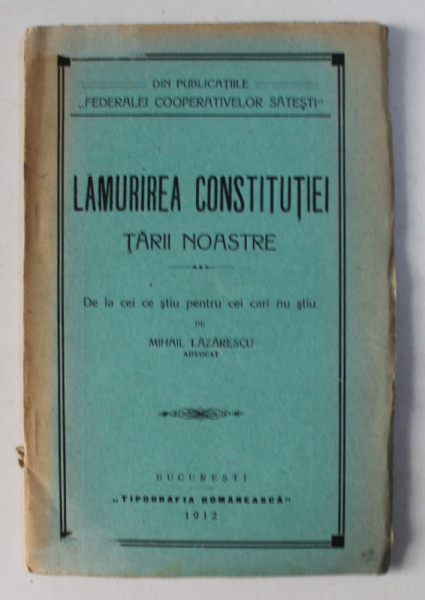 LAMURIREA CONSTITUTIEI TARII NOASTRE , DE LA CEI CE STIU PENTRU CEI CARE NU STIU de MIHAIL LAZARESCU , 1912