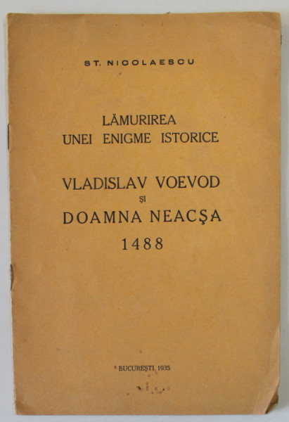LAMURIREA UNEI ENIGME ISTORICE , VLADISLAV VOEVOD SI DOAMNA NEACSA , 1488 de ST. NICOLAESCU , APARUTA 1935