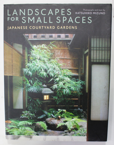 LANDSCAPES FOR SMALL SPACES , JAPANESE COURTYARD GARDENS,  photographs and text by KATSUHIKO MIZUNO , 2002