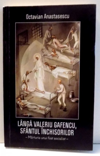 LANGA VALERIU GAFENCU, SFANTUL INCHISORILOR de OCTAVIAN ANASTASESCU , 2014