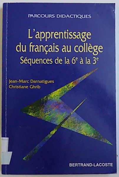 L'APPRENTISSAGE DU FRANCAIS AU COLLEGE, SEQUENCES DE LA 6e A LA 3e de JEAN-MARC DARNATIGUES si CHRISTIANE GHRIB, 2002