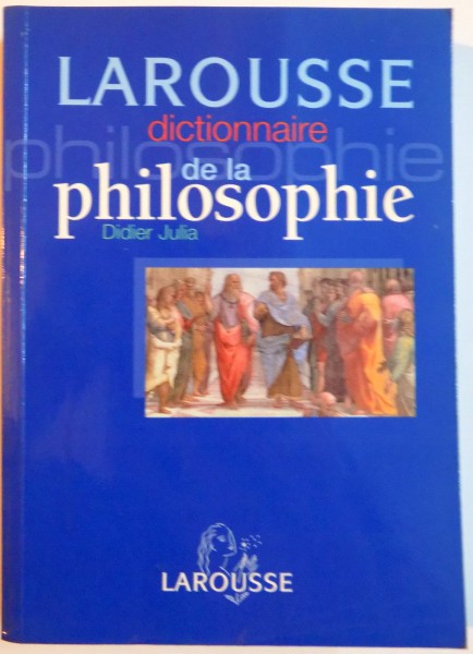 LAROUSSE , DICTIONNAIRE DE LA PHILOSOPHIE par DIDIER JULIA , NOUVELLE EDITION REVUE ET CORRRIGEE , 2001