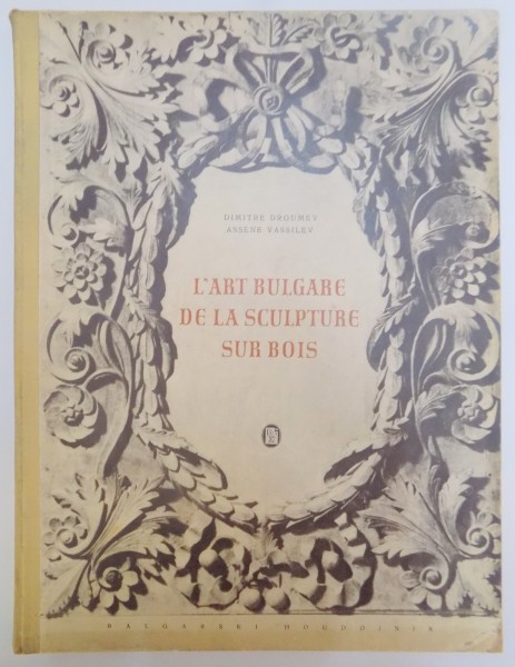 L'ART BULGARE DE LA SCULPTURE SUR BOIS by DIMITRIE DROUMEV , ASSENE VASSILEV , 1955