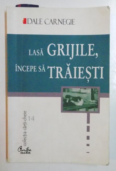 LASA GRIJILE , INCEPE SA TRAIESTI de DALE CARNEGIE , 2000