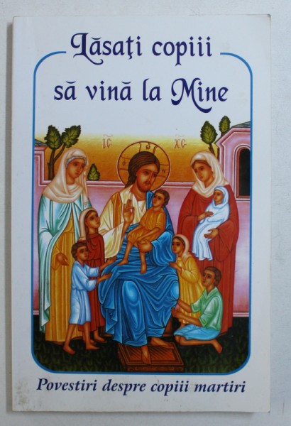 LASATI COPIII SA VINA LA MINE - POVESTIRI DESPRE COPII MARTIRI , 2006