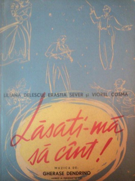 LASATI-MA SA CANT ! de LILIANA DELESCU , ERASTIA SEVER , VIOREL COSMA , GHERASE DENDRINO , 1956