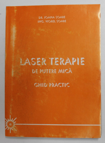 LASER TERAPIE DE PUTERE MICA - GHID PRACTIC de IOANA SOARE SI VIOREL SOARE , 1999