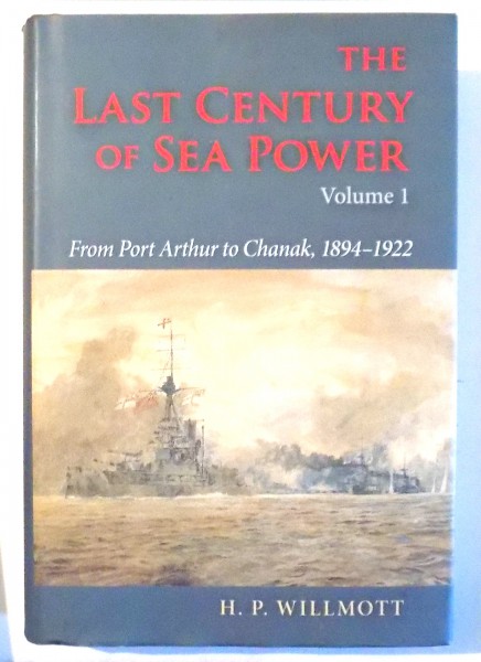 LAST CENTURY OF SEA POWER , FROM PORT ARTHUR TO CHANAK , 1894-1922 by H. P. WILLMOTT , VOL I , 2009