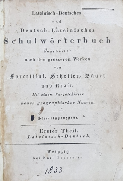 LATEINISCH   - DEUTSCHES UND DEUTCH  - LATEINISCJES SCHULWORTERBUCH von FORRELLINI SCHELLER , ERSTER THEIL , 1833  , PREZINTA URME DE UZURA *