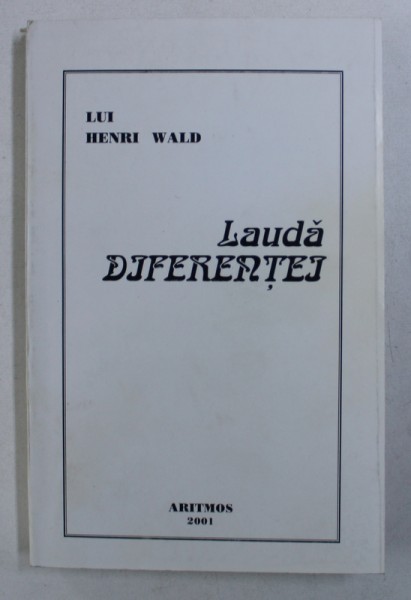 LAUDA DIFERENTEI - LUI HENRI WALD LA 80 DE ANI , volum ingrijit de MARIN DIACONU , 2001