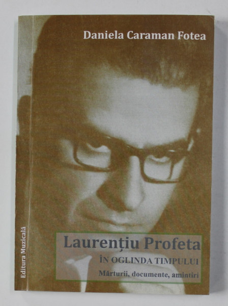 LAURENTIU PROFETA - IN OGLINDA TIMPULUI - MARTURII , DOCUMENTE , AMINTIRI de DANILEA CARAMAN FOTEA , 2011 , DEDICATIE*