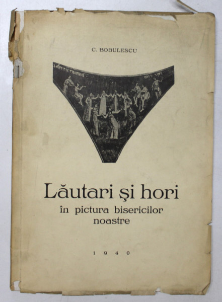LAUTARI SI HORI IN PICTURA BISERICILOR NOASTRE de C. BOBULESCU , 1940 , CONTINE DEDICATIA AUTORULUI *