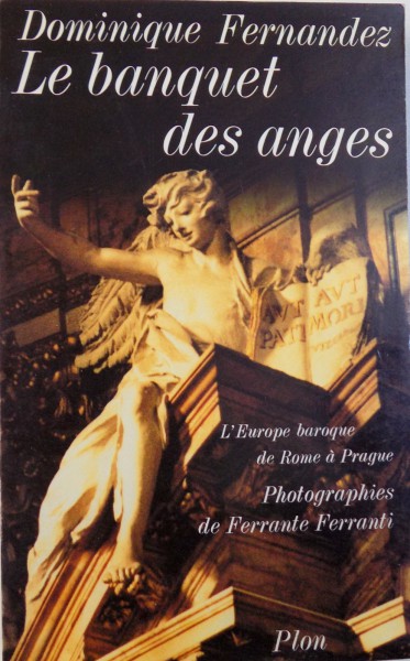 LE BANQUET DES ANGES  - L ' EUROPE BAROQUE DE ROME A PRAGUE par DOMINIQUE FERNANDEZ , photographies de FERRANTE FERRANTI , 1990