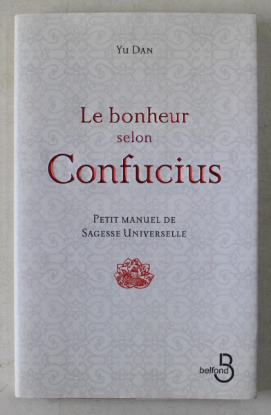 LE BONHEUR SELON CONFUCIUS , PETIT MANUEL DE SAGESSE UNIVERSELLE par YU DAN , 2009