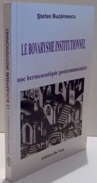 LE BOVARYSME INSTITUTIONNEL , UNE HERMENEUTIQUE POSTCOMMUNISTE de STEFAN BUZARNESCU , 2007