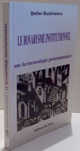 LE BOVARYSME INSTITUTIONNEL , UNE HERMENEUTIQUE POSTCOMMUNISTE de STEFAN BUZARNESCU , 2007