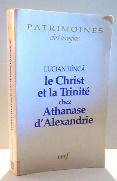 LE CHRIST ET LA TRINITE CHEZ ATHANASE D'ALEXANDRIE par LUCIAN DINCA , 2012
