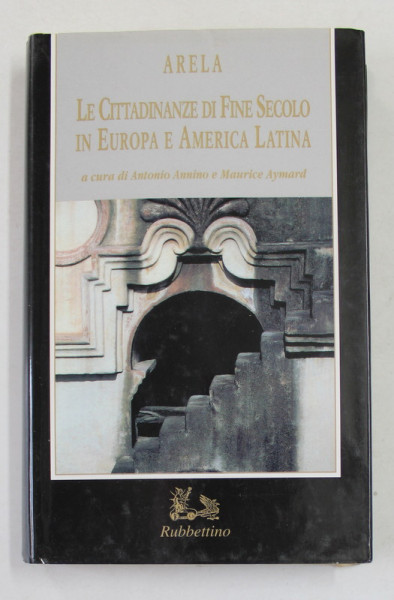 LE CITTADINANZE DI FINE SECOLO IN EUROPA E AMERICA LATINA di ARELA , a cura di ANTONIO ANNINO e MAURICE AYMARD , 1996