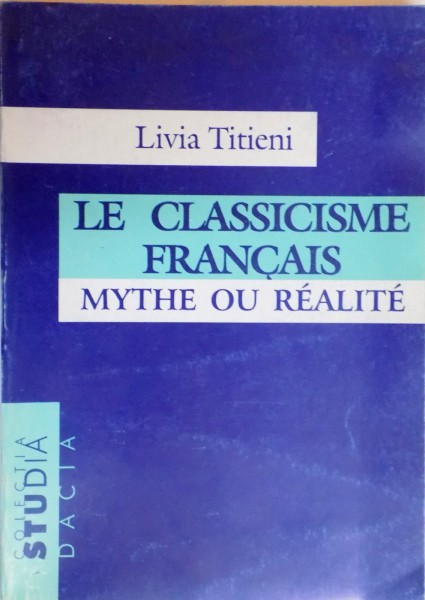 LE CLASSICISM FRANCAIS , MYTHE OU REALITE par LIVIA TITIENI , 1997