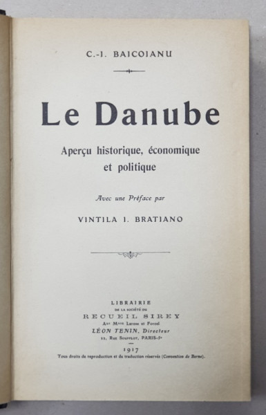 LE DANUBE - APERCU HISTORIQUE , ECONOMIQUE ET POLITIQUE par C. - I. BAICOIANU , avec une preface par VINTILE I. BRATIANO , 1917
