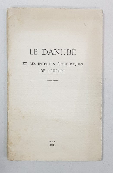 LE DANUBE ET LES INTERETS ECONOMIUES DE L'EUROPE - PARIS, 1919