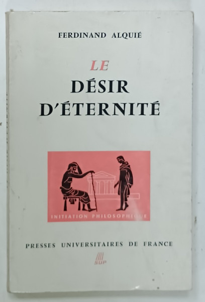 LE DESIR D 'ETERNITE par FERDINAND ALQUIE , 1966, PREZINTA SUBLINIERI