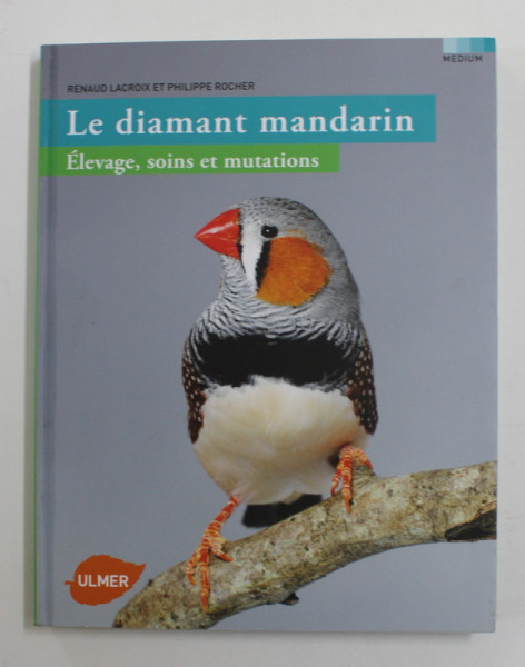 LE DIAMANT MANDARIN , ELEVAGE , SOINS ET MUTATIONS par RENAUD LACROIX et PHILIPPE ROCHER , 2012