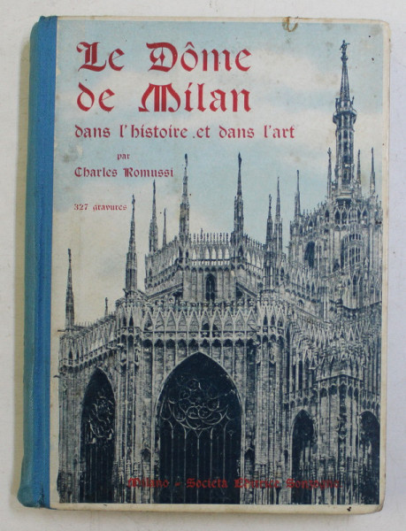 LE DOME DE MILAN DANS L 'HISTOIRE ET DANS L 'ART par CHARLES ROMUSSI , 327 GRAVURES , 1910