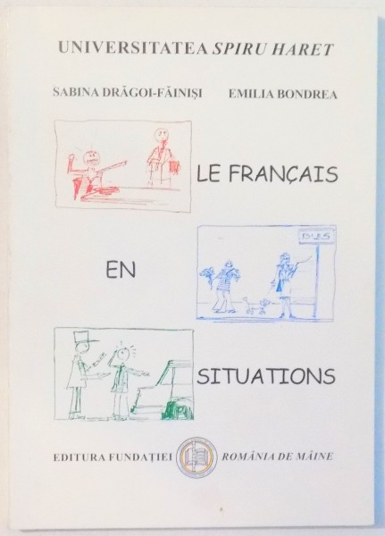 LE FRANCAIS EN SITUATIONS , MANUAL DE LIMBA FRANCEZA de SABINA DRAGOI-FAINISI , EMILIA BONDREA , 2007