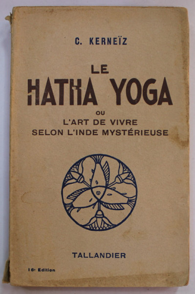 LE HATHA YOGA OU L ' ART DE VIVRE SELON L 'INDE MYSTERIEUSE par C. KERNEIZ , 1939 , COTOR CU DEFECT SI URME DE UZURA