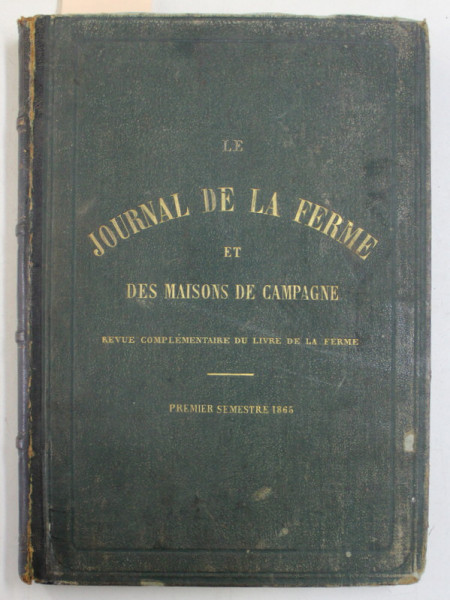 LE JOURNAL DE LA FERME ET DES MAISONS DE CAMPAGNE , REVUE COMPLEMENTAIRE DU LIVRE DE LA FERME , TOME I , PREMIER SEMESTRE , 1865 *CONTINE HALOURI DE APA , *PREZINTA O FILA RUPTA