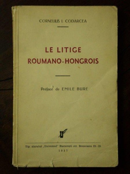 LE LITIGE ROUMANO-HONGROIS par CORNELIUS I. CODARCEA , BUCURESTI, 1937 , DEDICATIE*