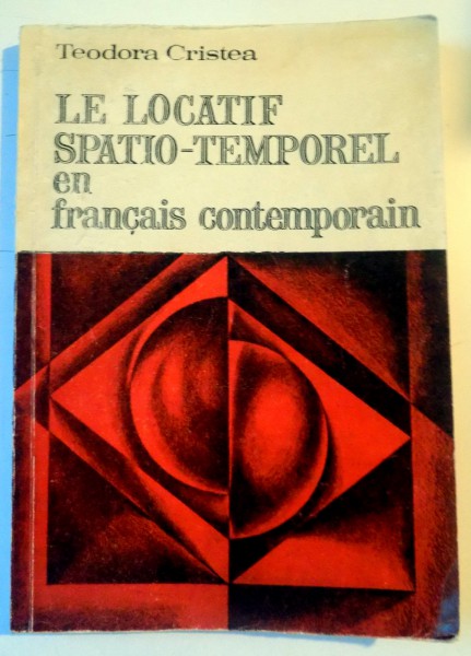 LE LOCATIF SPATIO TEMPOREL EN FRANCAIS CONTEMPORAIN par TEODORA CRISTEA , 1975