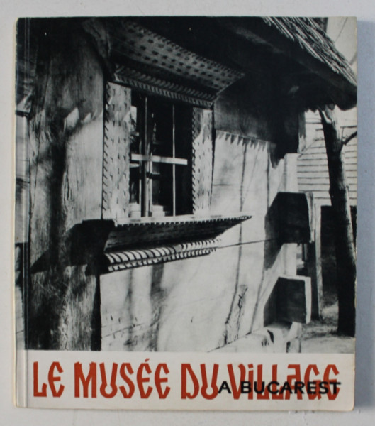 LE MUSEE DU VILLAGE A BUCAREST ED. a - II - a de GHEORGHE FOCSA , 1967