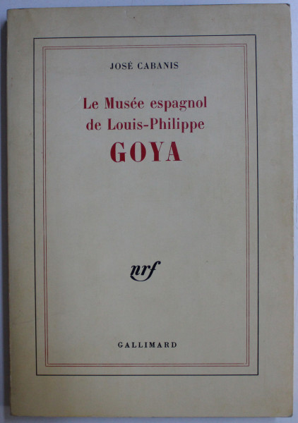 LE MUSEE ESPAGNOL DE LOUISE - PHILIPPE GOYA par JOSE CABANIS , 1985