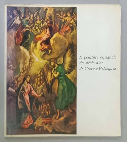 LE PEINTURE ESPAGNOLE DU SIECLE D 'OR DE GRECO A VELAZQUEZ , CATALOG DE EXPOZITIE , PETIT PALAIS , AVRIL - JUIN , 1976