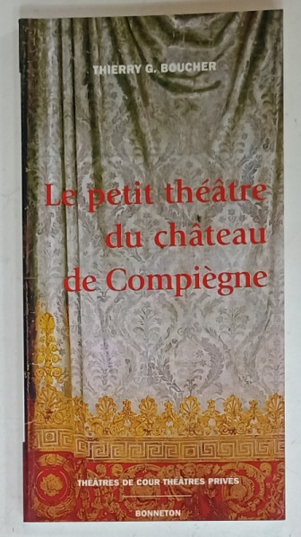 LE PETIT THEATRE DU CHATEAU  DE COMPIEGNE par THIERRY G. BOUCHER , HISTOIRE ET ARCHITECTURE , 2000