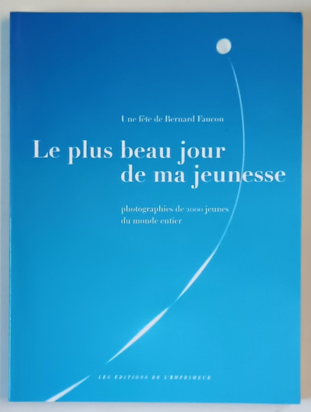 LE PLUS BEAU JOURS DE MA JEUNESSE , PHOTOGRAPHIES DE 2000 JEUNES DU MONDE ENTIER par BERNARD FAUCON , 2000