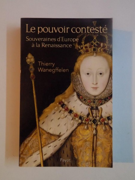 LE POUVOIR CONTESTE , SOUVERAINES D'EUROPE A LA RENAISSANCE par THIERRY WANEGFFELEN , 2008