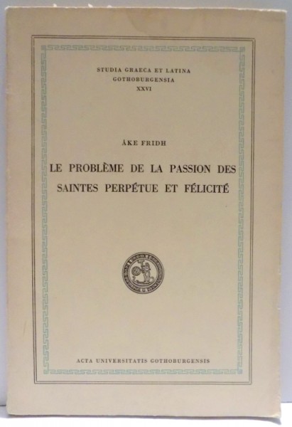 LE PROBLEME DE LA PASSION DES SAINTES PERPETUE ET FELICITE par AKE FRIDH , 1968
