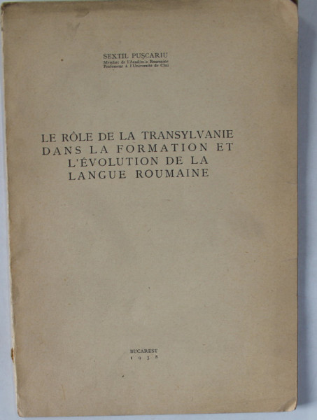 LE ROLE DE LA TRANSYLVANIE DANS LA FORMATION ET L 'EVOLUTION DE LA LANGUE ROUMAINE  par SEXTIL PUSCARIU , 1938