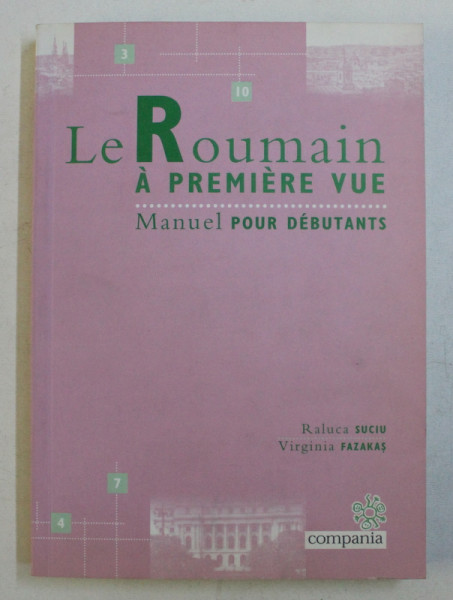 LE ROUMAIN A PREMIERE VU , MANUEL POUR DEBUTANTS / ROMANA LA PRIMA VEDERE , MANUAL PENTRU INCEPATORI de RALUCA SUCIU .. VIRGINA FAZAKAS , 2008