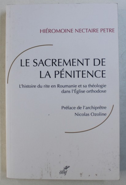 LE SACREMENT DE LA PENITENCE - L ' HISTOIRE DU RITE EN ROUMANIE ET SA THEOLOGIE DANS L ' EGLISE ORTHODOXE par NECTAIRE PETRE , 2015
