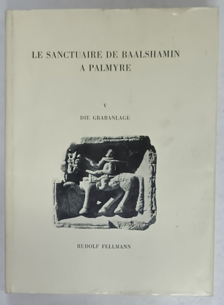 LE SANCTUAIRE DE BAALSHAMIN A PALMYRE , V. DIE GRABANLAGE  (MORMANTUL  ), TEXT IN LIMBA GERMANA , von RUDOLF FELLMAN , 1970