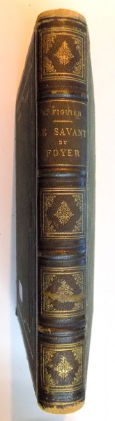 LE SAVANT DU FOYER OU NOTIONS SCIENTIFIQUES SUR LES OBJECT USUELS DE LA VIE par LOUIS FIGUIER, TROISIEME EDITION, PARIS  1864