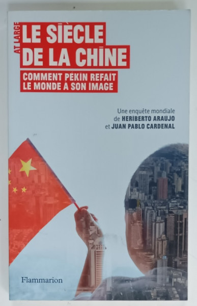 LE SIECLE DE LA CHINE , COMMENT PEKIN REFAIT LE MONDE A SON IMAGE , UNE ENQUETE MONDIALE de HERIBERTO  ARAUJO et JUAN PABLO CARDENAL , 2011