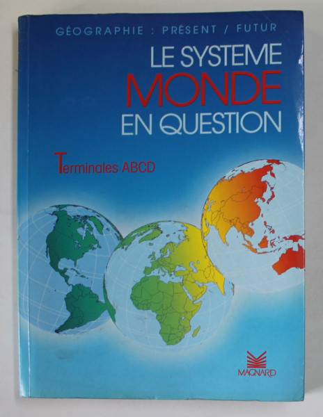 LE SYSTEME MONDE EN QUESTION , TERMINALES ABCD ( MANUAL IN LB. FRANCEZA ) , GEOGRAPHIE : PRESENT / FUTUR , 1989