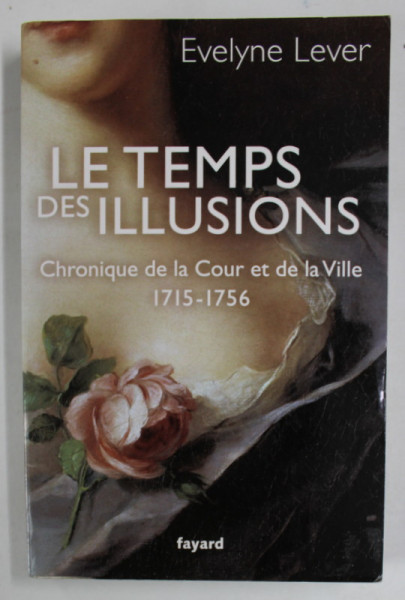 LE TEMPS DES ILLUSIONS , CHRONIQUE DE LA COUR ET DE LA VILLE 1715 -1756 par EVELYNE LEVER , 2012
