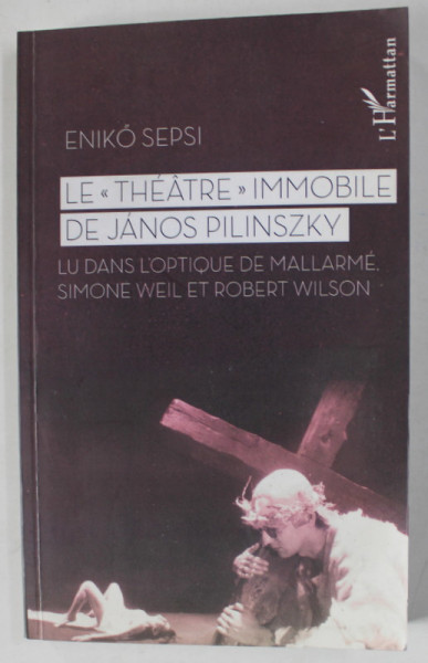 LE ' THEATRE ' IMMOBILE DE JANOS PILINSZKY LU DANS L 'OPTIQUE DE MALLARME , SIMONE WEIL ET ROBERT WILSON par ENIKO SEPSI , 2014 , DEDICATIE * , PREZINTA HALOURI DE APA *